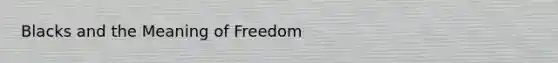 Blacks and the Meaning of Freedom