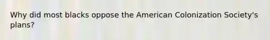 Why did most blacks oppose the American Colonization Society's plans?