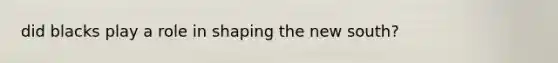did blacks play a role in shaping the new south?