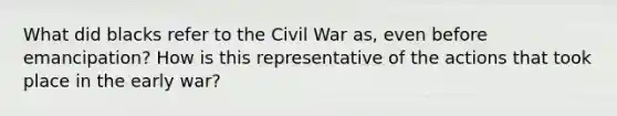 What did blacks refer to the Civil War as, even before emancipation? How is this representative of the actions that took place in the early war?