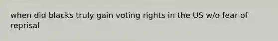 when did blacks truly gain voting rights in the US w/o fear of reprisal