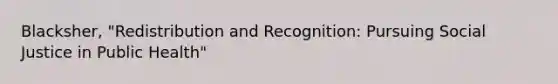 Blacksher, "Redistribution and Recognition: Pursuing Social Justice in Public Health"