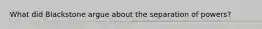 What did Blackstone argue about the separation of powers?
