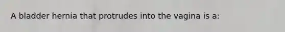 A bladder hernia that protrudes into the vagina is a: