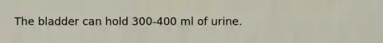 The bladder can hold 300-400 ml of urine.