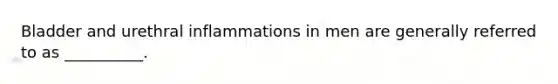 Bladder and urethral inflammations in men are generally referred to as __________.