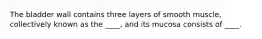 The bladder wall contains three layers of smooth muscle, collectively known as the ____, and its mucosa consists of ____.