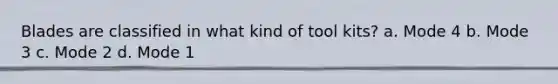 Blades are classified in what kind of tool kits? a. Mode 4 b. Mode 3 c. Mode 2 d. Mode 1