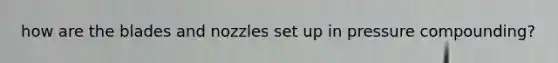 how are the blades and nozzles set up in pressure compounding?