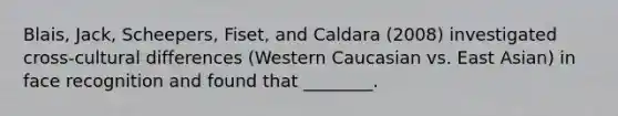 Blais, Jack, Scheepers, Fiset, and Caldara (2008) investigated cross-cultural differences (Western Caucasian vs. East Asian) in face recognition and found that ________.