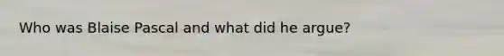 Who was Blaise Pascal and what did he argue?