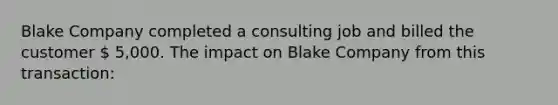 Blake Company completed a consulting job and billed the customer  5,000. The impact on Blake Company from this transaction: