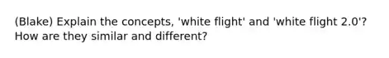 (Blake) Explain the concepts, 'white flight' and 'white flight 2.0'? How are they similar and different?