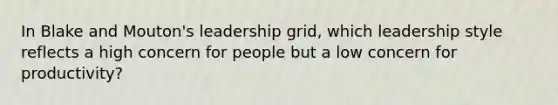 In Blake and Mouton's leadership grid, which leadership style reflects a high concern for people but a low concern for productivity?