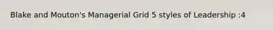 Blake and Mouton's Managerial Grid 5 styles of Leadership :4