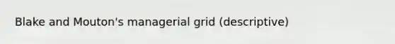 Blake and Mouton's managerial grid (descriptive)