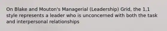 On Blake and Mouton's Managerial (Leadership) Grid, the 1,1 style represents a leader who is unconcerned with both the task and interpersonal relationships