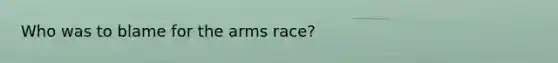 Who was to blame for the arms race?