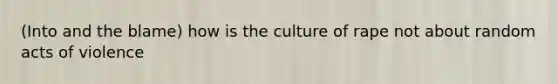 (Into and the blame) how is the culture of rape not about random acts of violence