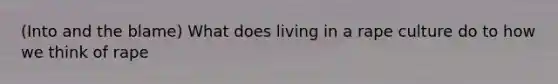 (Into and the blame) What does living in a rape culture do to how we think of rape