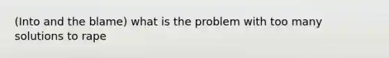 (Into and the blame) what is the problem with too many solutions to rape