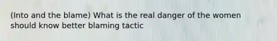 (Into and the blame) What is the real danger of the women should know better blaming tactic