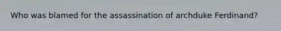 Who was blamed for the assassination of archduke Ferdinand?