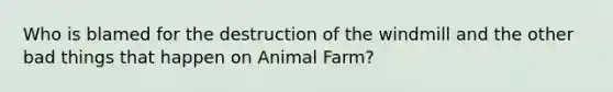 Who is blamed for the destruction of the windmill and the other bad things that happen on Animal Farm?