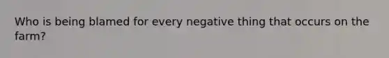 Who is being blamed for every negative thing that occurs on the farm?