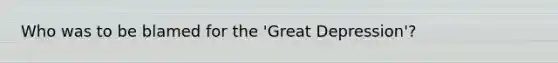 Who was to be blamed for the 'Great Depression'?