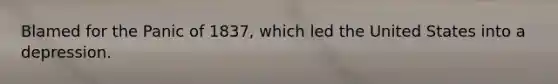 Blamed for the Panic of 1837, which led the United States into a depression.