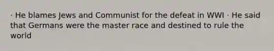 · He blames Jews and Communist for the defeat in WWI · He said that Germans were the master race and destined to rule the world