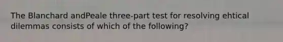 The Blanchard andPeale three-part test for resolving ehtical dilemmas consists of which of the following?