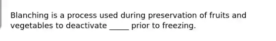 Blanching is a process used during preservation of fruits and vegetables to deactivate _____ prior to freezing.