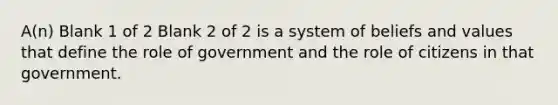 A(n) Blank 1 of 2 Blank 2 of 2 is a system of beliefs and values that define the role of government and the role of citizens in that government.