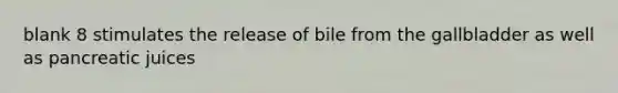 blank 8 stimulates the release of bile from the gallbladder as well as pancreatic juices