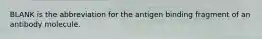 BLANK is the abbreviation for the antigen binding fragment of an antibody molecule.