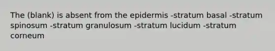 The (blank) is absent from the epidermis -stratum basal -stratum spinosum -stratum granulosum -stratum lucidum -stratum corneum