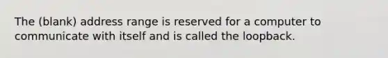 The (blank) address range is reserved for a computer to communicate with itself and is called the loopback.