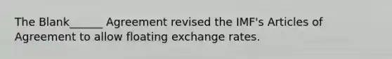 The Blank______ Agreement revised the IMF's Articles of Agreement to allow floating exchange rates.