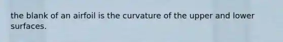 the blank of an airfoil is the curvature of the upper and lower surfaces.