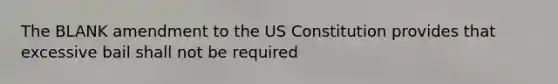 The BLANK amendment to the US Constitution provides that excessive bail shall not be required