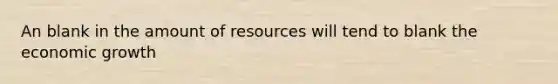 An blank in the amount of resources will tend to blank the economic growth