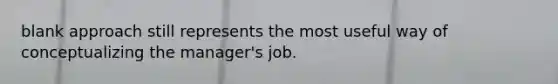 blank approach still represents the most useful way of conceptualizing the manager's job.