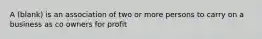 A (blank) is an association of two or more persons to carry on a business as co owners for profit