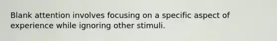 Blank attention involves focusing on a specific aspect of experience while ignoring other stimuli.