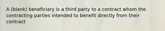 A (blank) beneficiary is a third party to a contract whom the contracting parties intended to benefit directly from their contract