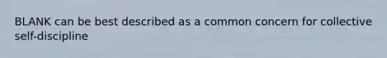 BLANK can be best described as a common concern for collective self-discipline