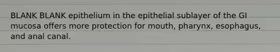 BLANK BLANK epithelium in the epithelial sublayer of the GI mucosa offers more protection for mouth, pharynx, esophagus, and anal canal.