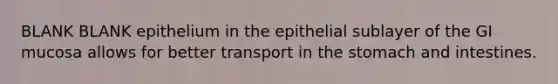 BLANK BLANK epithelium in the epithelial sublayer of the GI mucosa allows for better transport in the stomach and intestines.